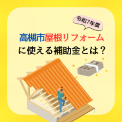 令和7年度　高槻市で屋根リフォームに使える補助金とは？